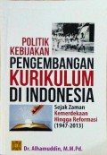 Politik Kebijakan Pengembangan Kurikulum di Indonesia: Sejak Zaman Kemerdekaan hingga Reformasi (1947-2013)