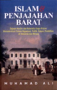 Islam dan Penjajahan Barat: Sejarah Muslim dan Kolonialis-Eropa-Kristen Memodernisasi Sistem Organisasi, Politik, Hukum, Pendidikan di Indonesia dan Melayu