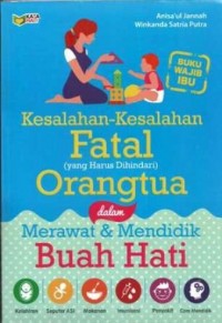 Kesalahan-Kesalahan Fatal (yang Harus Dihindari) Orang Tua dalam Merawat dan Mendidik Buah Hati