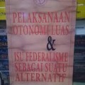 Pelaksanaan Otonomi Luas & Isu Federalisme Sebagai Suatu Alternatif