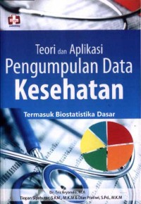 Teori dan Aplikasi Pengumpulan Data Kesehatan: Termasuk Biostatistika Dasar