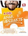 A Gift: Anak Hiperaktif, Memahami, Mendeteksi, Terapi, dan Pola Asuh yang Tepat Bila Memiliki Anak Hiperaktif