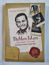 Dahlan Iskan: Nothing To Lose: Pemimpin Visioner Tanpa Hati